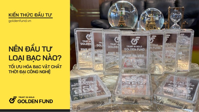 Nên đầu tư loại bạc nào? Tối ưu hóa bạc vật chất thời đại công nghệ